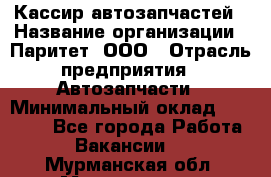 Кассир автозапчастей › Название организации ­ Паритет, ООО › Отрасль предприятия ­ Автозапчасти › Минимальный оклад ­ 21 000 - Все города Работа » Вакансии   . Мурманская обл.,Мончегорск г.